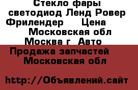 Стекло фары светодиод Ленд Ровер Фрилендер 2 › Цена ­ 2 000 - Московская обл., Москва г. Авто » Продажа запчастей   . Московская обл.